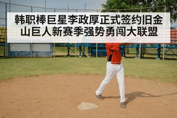 韩职棒巨星李政厚正式签约旧金山巨人新赛季强势勇闯大联盟