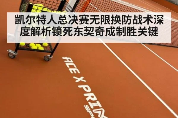 凯尔特人总决赛无限换防战术深度解析锁死东契奇成制胜关键