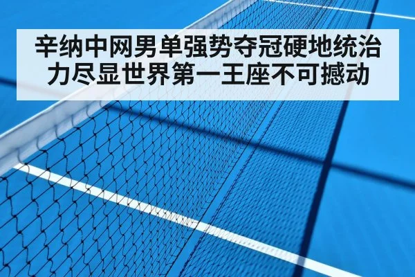 辛纳中网男单强势夺冠硬地统治力尽显世界第一王座不可撼动