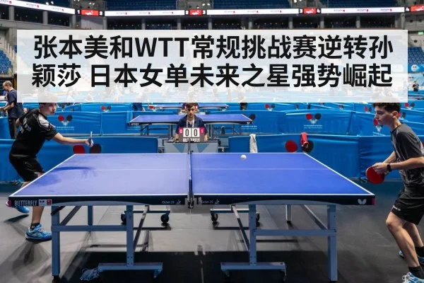 张本美和WTT常规挑战赛逆转孙颖莎 日本女单未来之星强势崛起