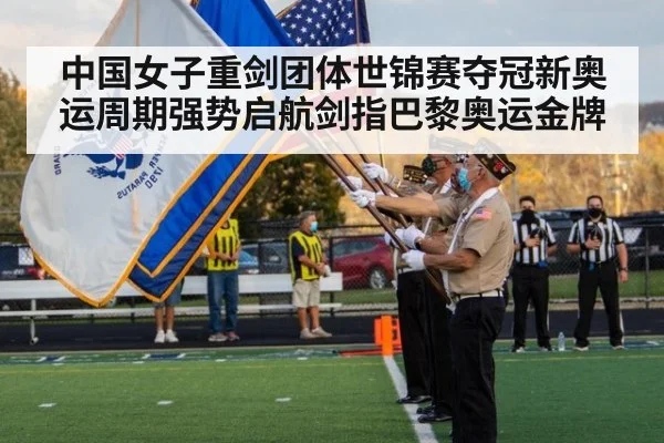 中国女子重剑团体世锦赛夺冠新奥运周期强势启航剑指巴黎奥运金牌