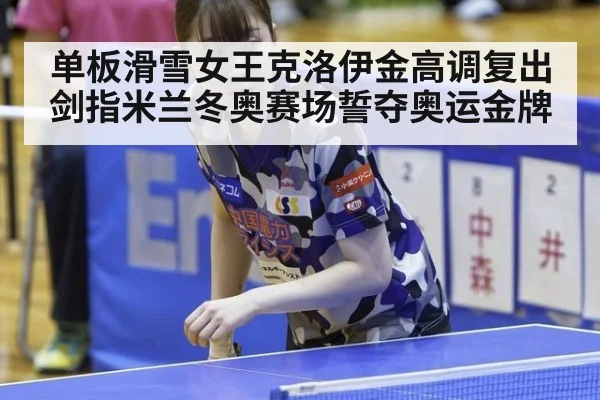 单板滑雪女王克洛伊金高调复出剑指米兰冬奥赛场誓夺奥运金牌