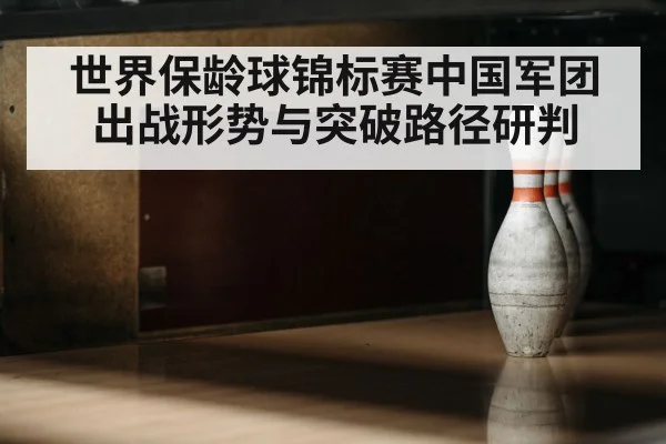 世界保龄球锦标赛中国军团出战形势与突破路径研判