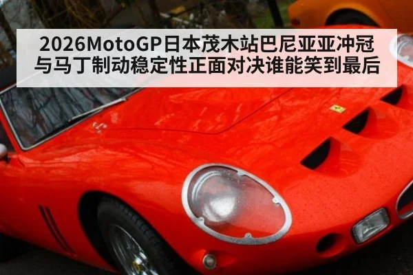 2026MotoGP日本茂木站巴尼亚亚冲冠与马丁制动稳定性正面对决谁能笑到最后